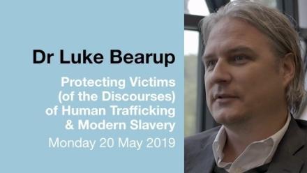 Dr Luke Bearup: Protecting Victims (of the Discourses) of Human Trafficking &amp; Modern Slavery