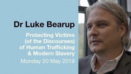 Dr Luke Bearup: Protecting Victims (of the Discourses) of Human Trafficking & Modern Slavery